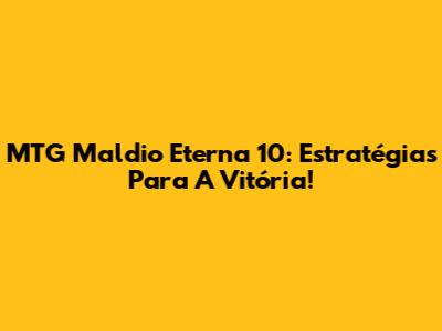MTG Maldio Eterna 10: Estratégias Para A Vitória!