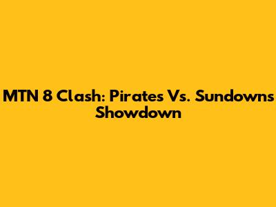 MTN 8 Clash: Pirates Vs. Sundowns Showdown