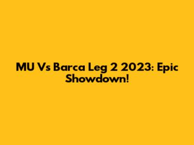 MU Vs Barca Leg 2 2023: Epic Showdown!