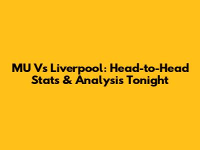 MU Vs Liverpool: Head-to-Head Stats & Analysis Tonight