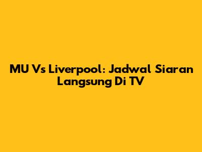 MU Vs Liverpool: Jadwal Siaran Langsung Di TV