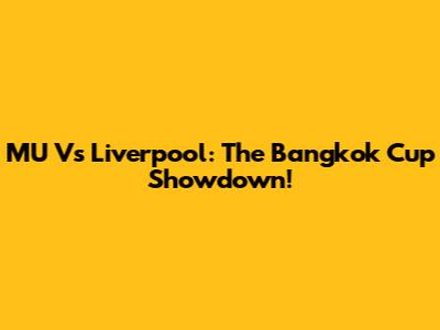MU Vs Liverpool: The Bangkok Cup Showdown!