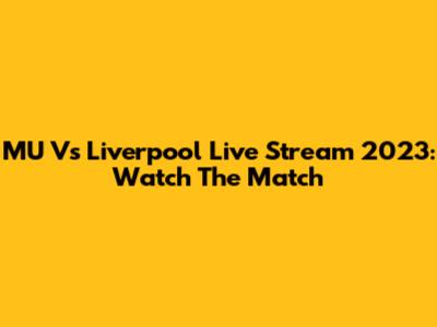MU Vs Liverpool Live Stream 2023: Watch The Match