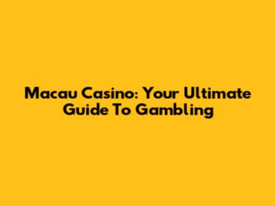 Macau Casino: Your Ultimate Guide To Gambling