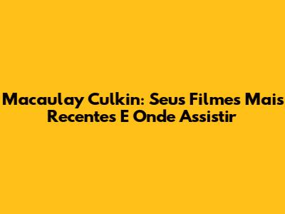 Macaulay Culkin: Seus Filmes Mais Recentes E Onde Assistir