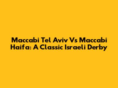 Maccabi Tel Aviv Vs Maccabi Haifa: A Classic Israeli Derby