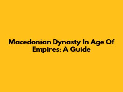 Macedonian Dynasty In Age Of Empires: A Guide