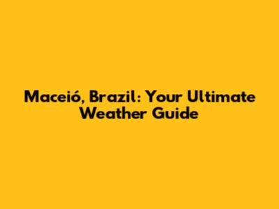 Maceió, Brazil: Your Ultimate Weather Guide