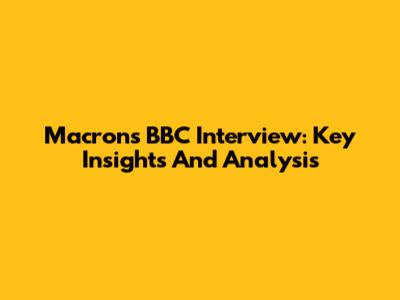 Macron's BBC Interview: Key Insights And Analysis