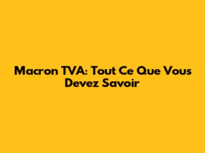 Macron TVA: Tout Ce Que Vous Devez Savoir