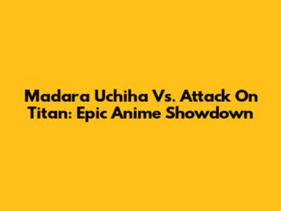 Madara Uchiha Vs. Attack On Titan: Epic Anime Showdown