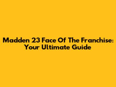 Madden 23 Face Of The Franchise: Your Ultimate Guide