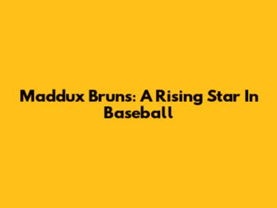 Maddux Bruns: A Rising Star In Baseball