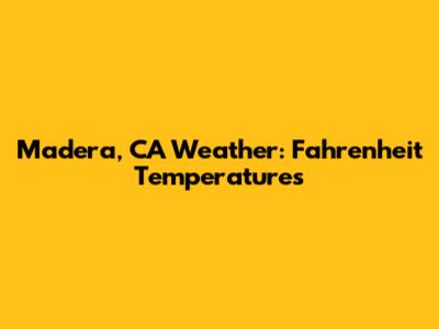Madera, CA Weather: Fahrenheit Temperatures