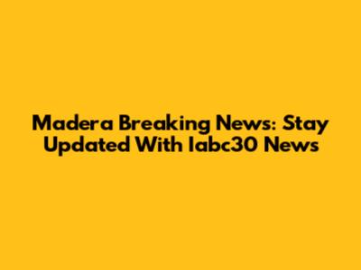 Madera Breaking News: Stay Updated With Iabc30 News