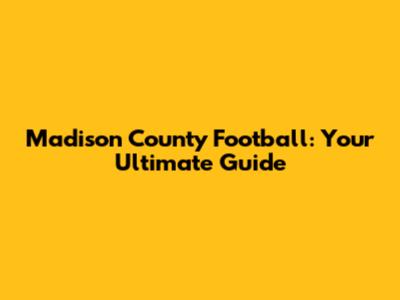Madison County Football: Your Ultimate Guide