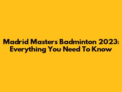 Madrid Masters Badminton 2023: Everything You Need To Know