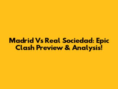 Madrid Vs Real Sociedad: Epic Clash Preview & Analysis!