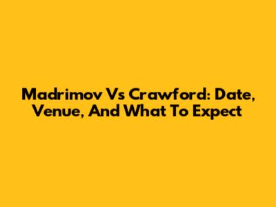 Madrimov Vs Crawford: Date, Venue, And What To Expect