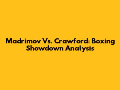 Madrimov Vs. Crawford: Boxing Showdown Analysis