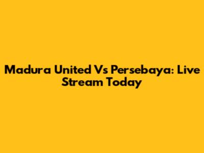 Madura United Vs Persebaya: Live Stream Today