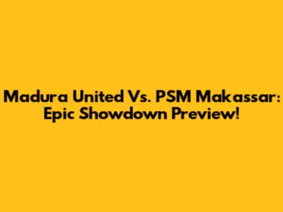 Madura United Vs. PSM Makassar: Epic Showdown Preview!