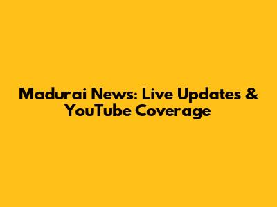 Madurai News: Live Updates & YouTube Coverage