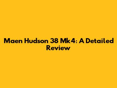 Maen Hudson 38 Mk4: A Detailed Review