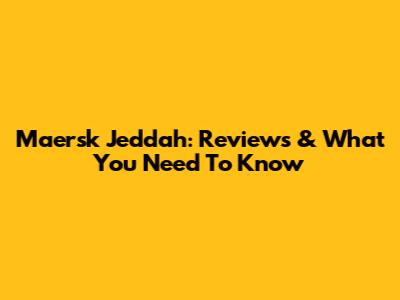 Maersk Jeddah: Reviews & What You Need To Know