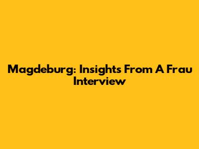Magdeburg: Insights From A Frau Interview