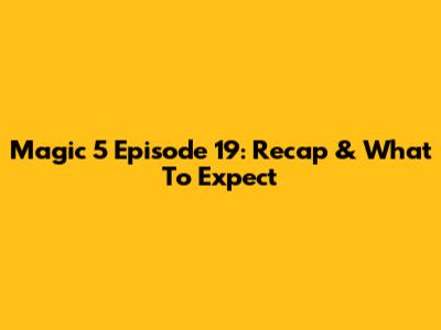 Magic 5 Episode 19: Recap & What To Expect