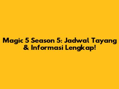 Magic 5 Season 5: Jadwal Tayang & Informasi Lengkap!