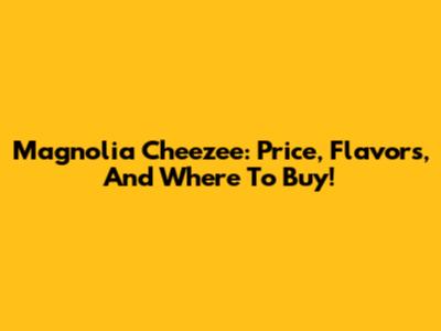 Magnolia Cheezee: Price, Flavors, And Where To Buy!