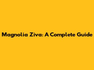 Magnolia Ziva: A Complete Guide