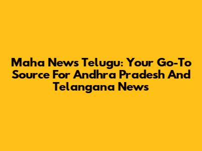 Maha News Telugu: Your Go-To Source For Andhra Pradesh And Telangana News