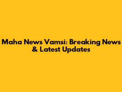 Maha News Vamsi: Breaking News & Latest Updates