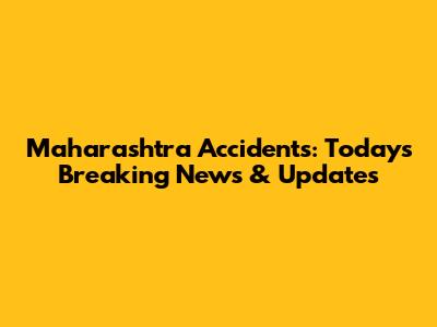 Maharashtra Accidents: Today's Breaking News & Updates
