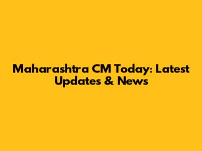 Maharashtra CM Today: Latest Updates & News