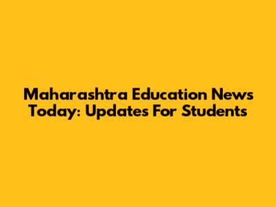 Maharashtra Education News Today: Updates For Students