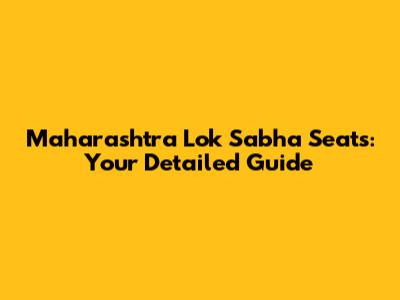 Maharashtra Lok Sabha Seats: Your Detailed Guide