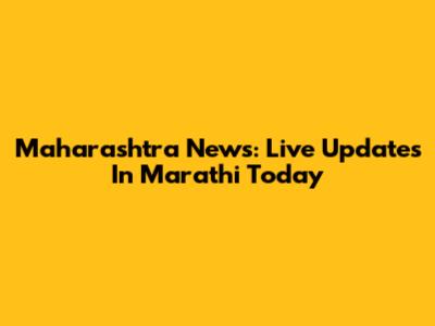 Maharashtra News: Live Updates In Marathi Today