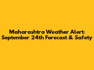 Maharashtra Weather Alert: September 24th Forecast & Safety