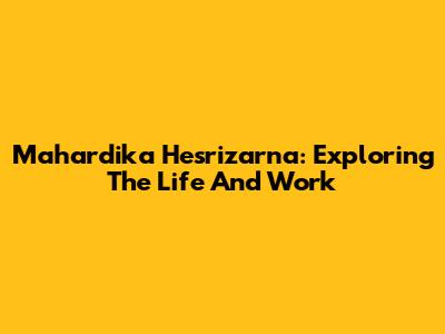 Mahardika Hesrizarna: Exploring The Life And Work