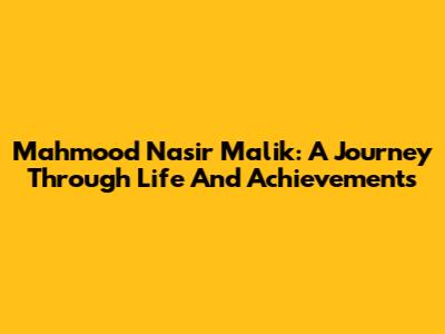 Mahmood Nasir Malik: A Journey Through Life And Achievements