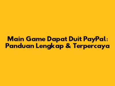 Main Game Dapat Duit PayPal: Panduan Lengkap & Terpercaya