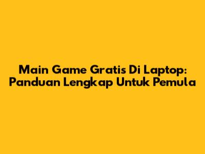 Main Game Gratis Di Laptop: Panduan Lengkap Untuk Pemula