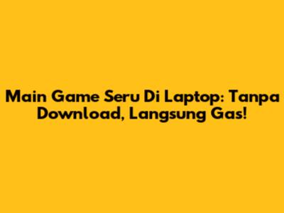 Main Game Seru Di Laptop: Tanpa Download, Langsung Gas!