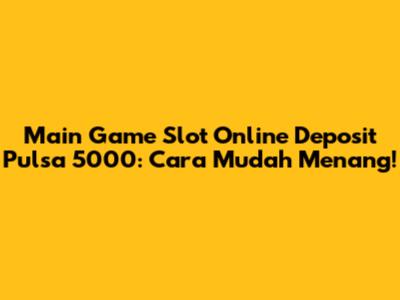 Main Game Slot Online Deposit Pulsa 5000: Cara Mudah Menang!