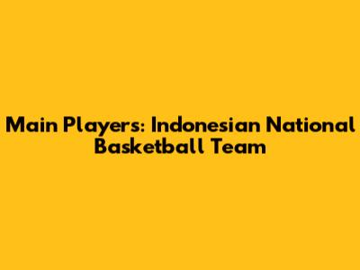 Main Players: Indonesian National Basketball Team