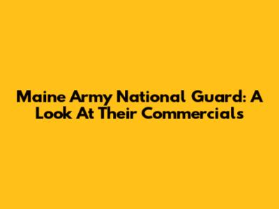 Maine Army National Guard: A Look At Their Commercials